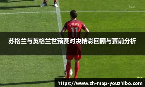 苏格兰与英格兰世预赛对决精彩回顾与赛前分析