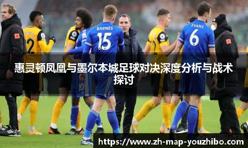 惠灵顿凤凰与墨尔本城足球对决深度分析与战术探讨