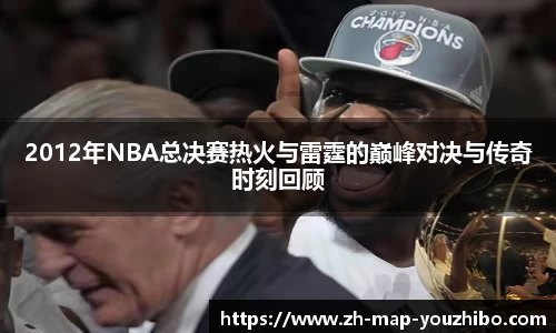 2012年NBA总决赛热火与雷霆的巅峰对决与传奇时刻回顾