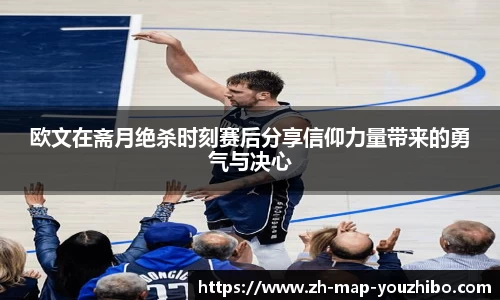 欧文在斋月绝杀时刻赛后分享信仰力量带来的勇气与决心