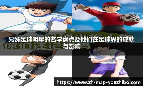兄妹足球明星的名字盘点及他们在足球界的成就与影响