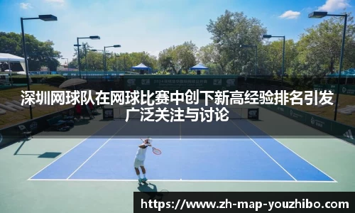 深圳网球队在网球比赛中创下新高经验排名引发广泛关注与讨论