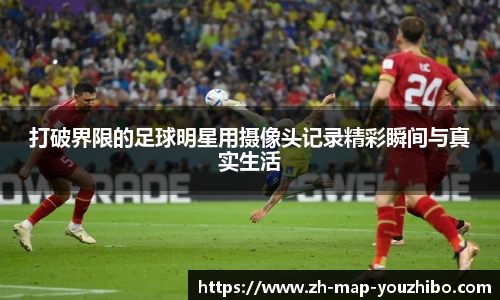 打破界限的足球明星用摄像头记录精彩瞬间与真实生活